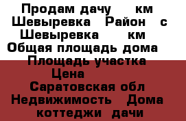 Продам дачу 259 км. Шевыревка › Район ­ с.Шевыревка, 259 км. › Общая площадь дома ­ 60 › Площадь участка ­ 400 › Цена ­ 450 000 - Саратовская обл. Недвижимость » Дома, коттеджи, дачи продажа   